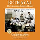 Betrayal: The Crisis in the Catholic Church by The Investigative Staff of the Boston Globe