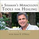 A Shaman's Miraculous Tools for Healing by Alberto Villoldo