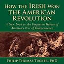 How the Irish Won the American Revolution by Phillip Thomas Tucker