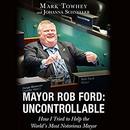 Mayor Rob Ford: Uncontrollable by Mark Towhey