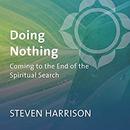 Doing Nothing: Coming to the End of the Spiritual Search by Steven Harrison