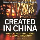Created in China: How China Is Becoming a Global Innovator by Georges Haour