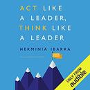 Act Like a Leader, Think Like a Leader by Herminia Ibarra