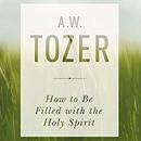 How to Be Filled with the Holy Spirit by A.W. Tozer