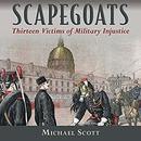 Scapegoats: Thirteen Victims of Military Injustice by Michael Scott