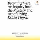 Becoming Wise: An Inquiry into the Mystery and Art of Living by Krista Tippett