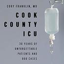 Cook County ICU: 30 Years of Unforgettable Patients and Odd Cases by Cory Franklin