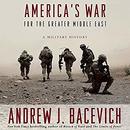 America's War for the Greater Middle East by Andrew J. Bacevich