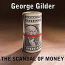 The Scandal of Money by George Gilder