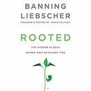 Rooted: The Hidden Places Where God Develops You by Banning Liebscher