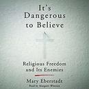 It's Dangerous to Believe by Mary Eberstadt