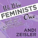 We Were Feminists Once by Andi Zeisler
