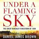 Under a Flaming Sky: The Great Hinckley Firestorm of 1894 by Daniel James Brown