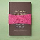 The Yarn Whisperer: My Unexpected Life in Knitting by Clara Parkes