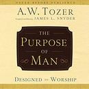 The Purpose of Man: Designed to Worship by A.W. Tozer
