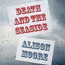 Death and the Seaside by Alison Moore