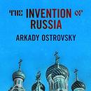The Invention of Russia by Arkady Ostrovsky