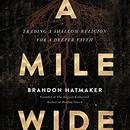 A Mile Wide: Trading a Shallow Religion for a Deeper Faith by Brandon Hatmaker