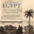 The Story of Egypt: The Civilization That Shaped the World by Joann Fletcher