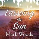 Lassoing the Sun: A Year in America's National Parks by Mark Woods