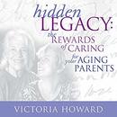 Hidden Legacy: The Rewards of Caring for Your Aging Parents by Victoria Howard