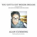 You Gotta Get Bigger Dreams by Alan Cumming