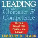 Leading with Character and Competence by Timothy Clark