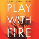 Play with Fire by Bianca Juarez Olthoff