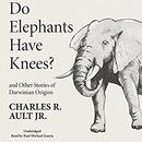 Do Elephants Have Knees? And Other Stories of Darwinian Origins by Charles R. Ault, Jr.