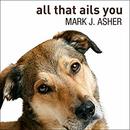 All That Ails You: The Adventures of a Canine Caregiver by Mark J. Asher