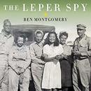 The Leper Spy: The Story of an Unlikely Hero of World War II by Ben Montgomery