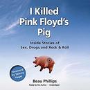 I Killed Pink Floyd's Pig by Beau Phillips