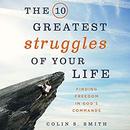 The 10 Greatest Struggles of Your Life by Colin S. Smith