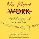 No More Work: Why Full Employment Is a Bad Idea by James Livingston