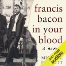 Francis Bacon in Your Blood by Michael Peppiatt