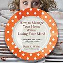 How to Manage Your Home Without Losing Your Mind by Dana K. White