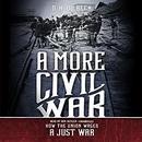 A More Civil War: How the Union Waged a Just War by D.H. Dilbeck