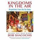 Kingdoms in the Air: Dispatches from the Far Away by Bob Shacochis