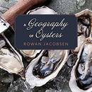 A Geography of Oysters by Rowan Jacobsen