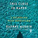 This Close to Happy: A Reckoning with Depression by Daphne Merkin