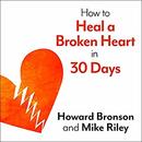 How to Heal a Broken Heart in 30 Days by Howard Bronson