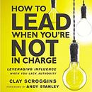 How to Lead When You're Not in Charge by Clay Scroggins