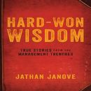 Hard-Won Wisdom: True Stories from the Management Trenches by Jathan Janove