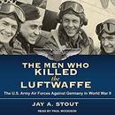 The Men Who Killed the Luftwaffe by Jay A. Stout