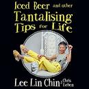 Iced Beer and Other Tantalising Tips for Life by Lee Lin Chin