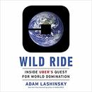 Wild Ride: Inside Uber's Quest for World Domination by Adam Lashinsky