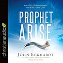 Prophet, Arise: Your Call to Boldly Speak the Word of the Lord by John Eckhardt