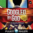Googled by God: In Search of Money by Pulkit Ahuja