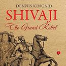 Shivaji: The Grand Rebel by Dennis Kincaid