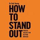 How to Stand Out: Proven Tactics for Getting Noticed by Rob Yeung